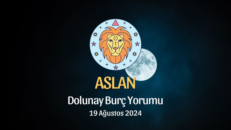 Aslan Burcu: Dolunay Burç Yorumu - 19 Ağustos 2024