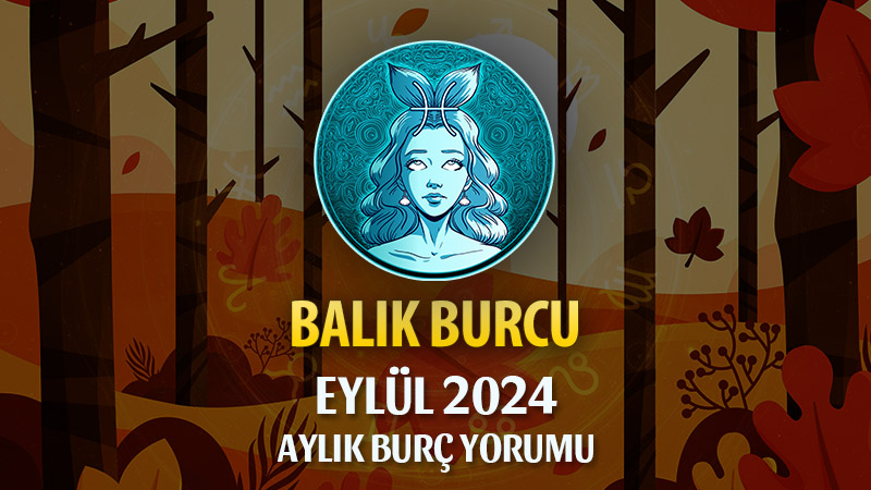 Balık Burcu Eylül 2024 Yorumu