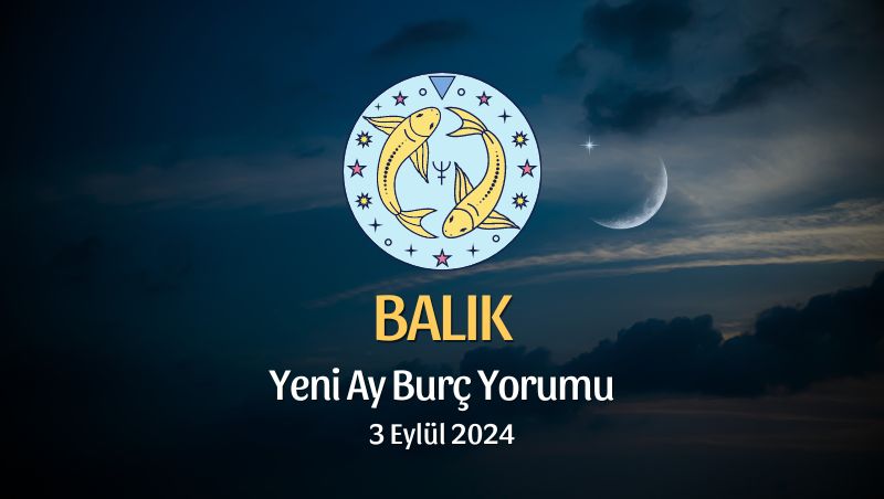 Balık Burcu: Yeni Ay Yorumu 3 Eylül 2024