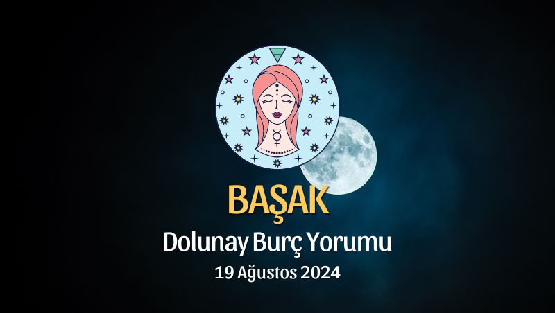 Başak Burcu: Dolunay Burç Yorumu - 19 Ağustos 2024