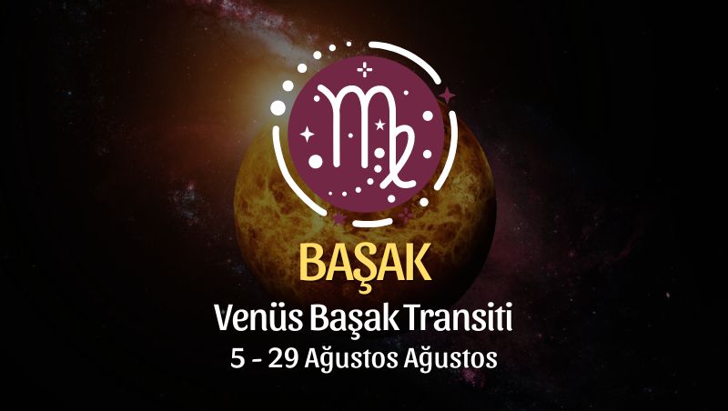 Başak Burcu: Venüs Başak Transiti, 5 - 29 Ağustos 2024