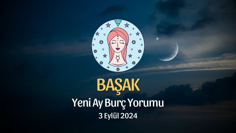 Başak Burcu: Yeni Ay Yorumu 3 Eylül 2024