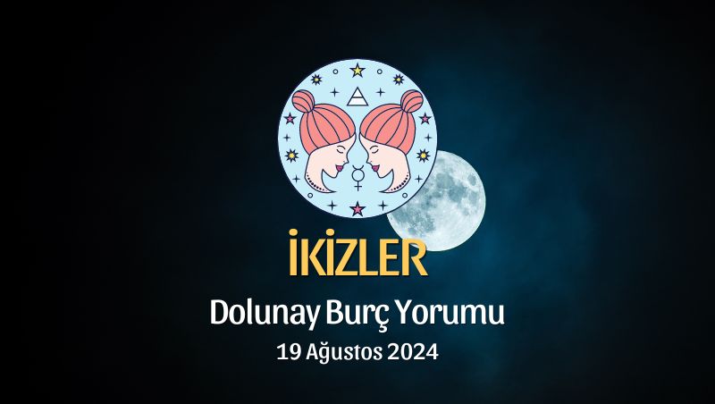 İkizler Burcu: Dolunay Burç Yorumu - 19 Ağustos 2024