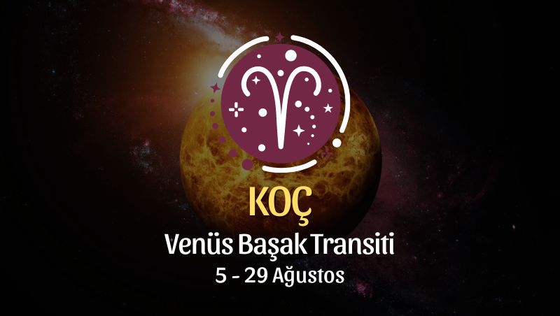 Koç Burcu: Venüs Başak Transiti, 5 - 29 Ağustos 2024