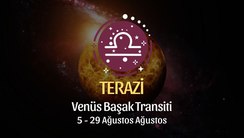 Terazi Burcu: Venüs Başak Transiti, 5 - 29 Ağustos 2024