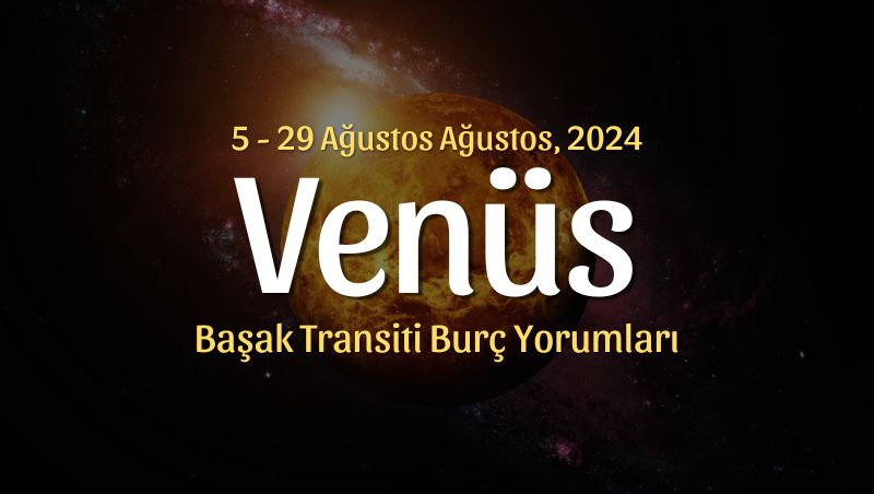 Venüs Başak Transiti Burç Yorumları – 5 Ağustos 2024