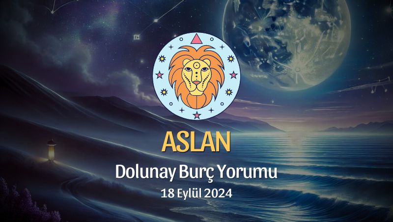 Aslan Burcu: Dolunay Burç Yorumu 18 Eylül 2024