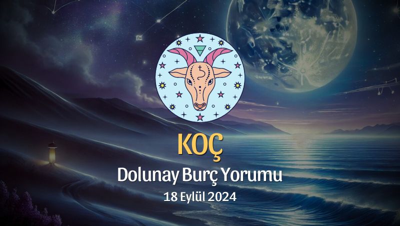 Koç Burcu: Dolunay Burç Yorumu 18 Eylül 2024