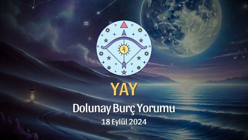 Yay Burcu: Dolunay Burç Yorumu 18 Eylül 2024