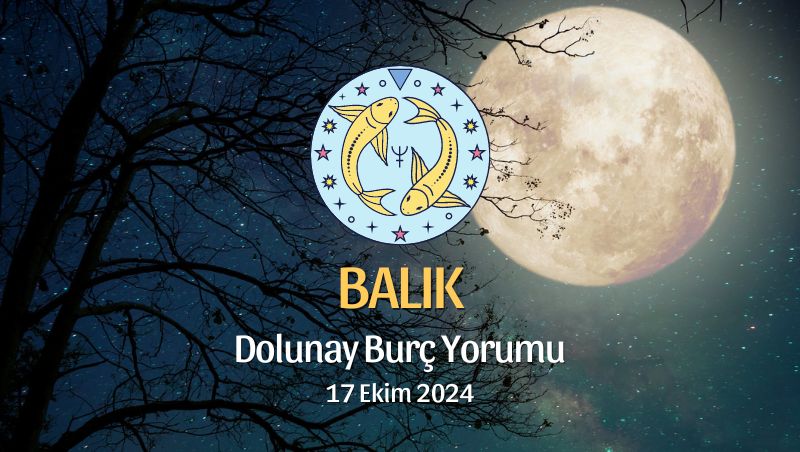 Balık Burcu: Dolunay Burç Yorumu - 17 Ekim 2024