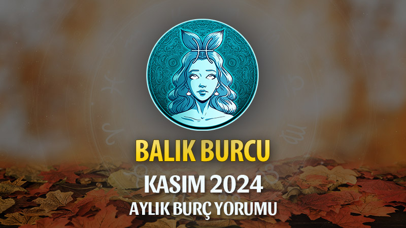 Balık Burcu Kasım 2024 Yorumu