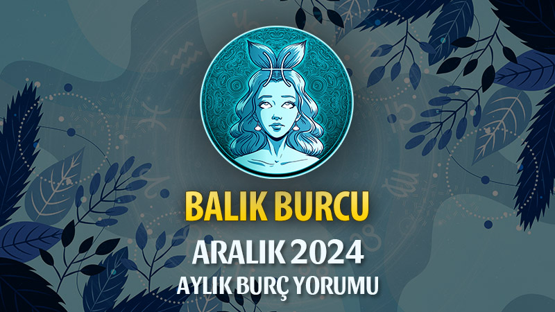 Balık Burcu Aralık 2024 Yorumu