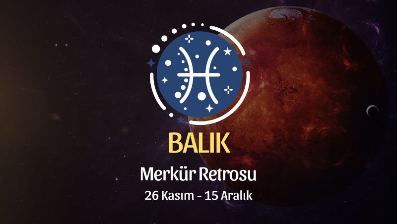 Balık Burcu: Merkür Retrosu, 26 Kasım - 15 Aralık