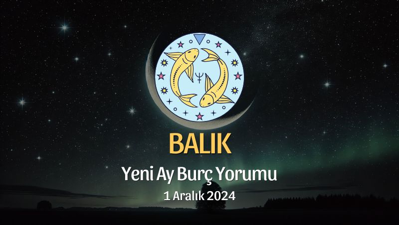 Balık Burcu: Yeni Ay Burç Yorumu, 1 Aralık 2024