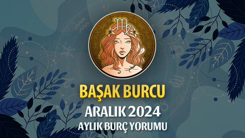 Başak Burcu Aralık 2024 Yorumu