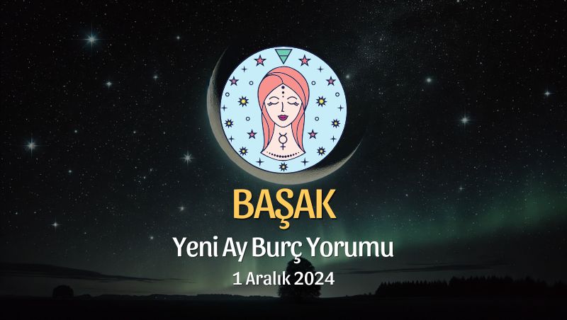 Başak Burcu: Yeni Ay Burç Yorumu, 1 Aralık 2024