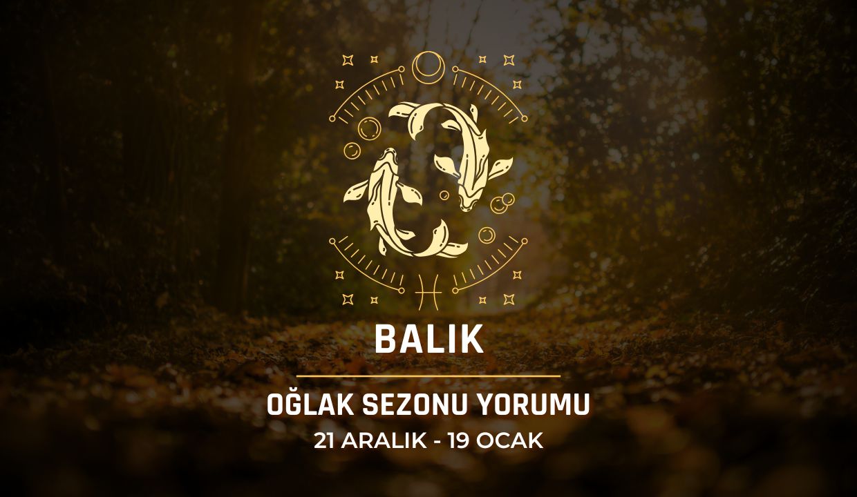 Balık Burcu: Oğlak Sezonu Burç Yorumu