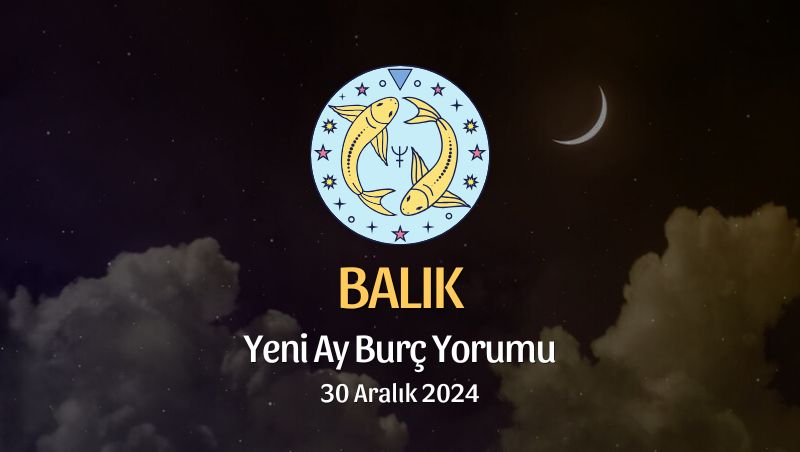 Balık Burcu: Yeni Ay Burç Yorumu, 30 Aralık 2024