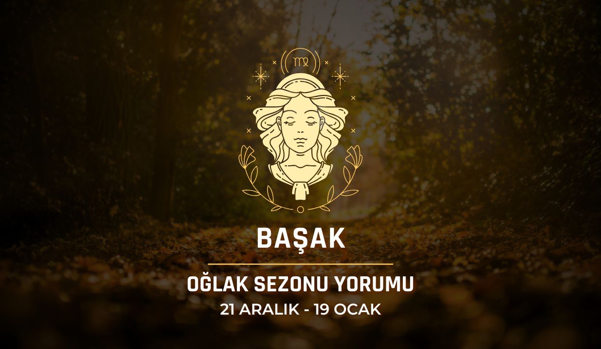 Başak Burcu: Oğlak Sezonu Burç Yorumu