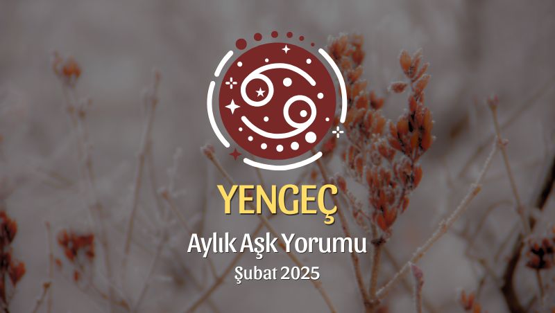 Yengeç Burcu Şubat 2025 Aylık Aşk Yorumu