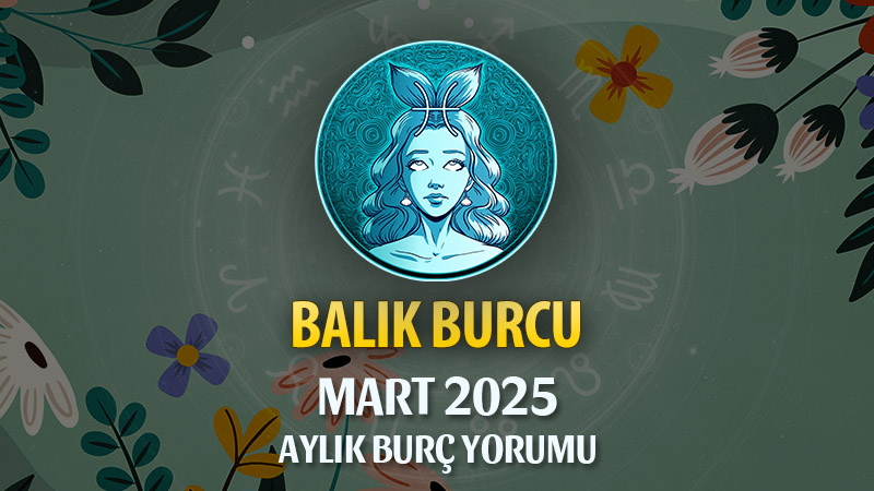 Balık Burcu Mart 2025 Yorumu: Hayallerin Gerçek Oluyor, Romantizmin ve İlhamın Zirvesindesin!