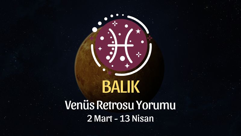 Balık Burcu: Venüs Retrosu Yorumu - 2 Mart 2025