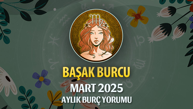 Başak Burcu Mart 2025 Yorumu: Detaylarda Güç, Duygusal Netleşme ve Yeni Başlangıçlar!