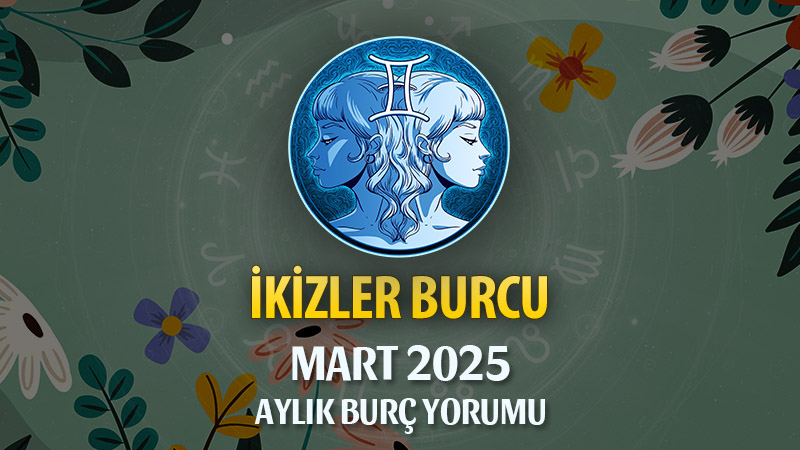 İkizler Burcu Mart 2025 Yorumu: İletişimde Güç, Sosyal Hareketlilik ve Eski Defterler!