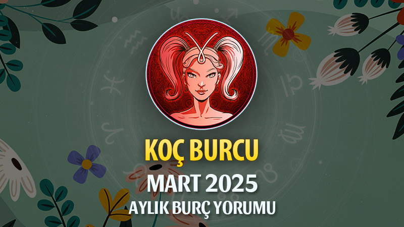 Koç Burcu Mart 2025 Yorumu: Cesur Adımlar, Yeni Başlangıçlar ve Güçlü Dönüşümler!