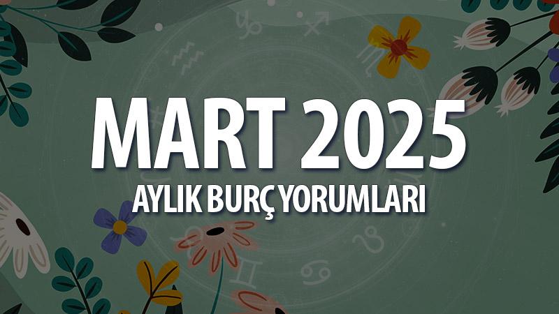 Mart 2025 Aylık Burç Yorumları: Eski Defterler Kapanıyor, Yeni Başlangıçlar Kapıda!