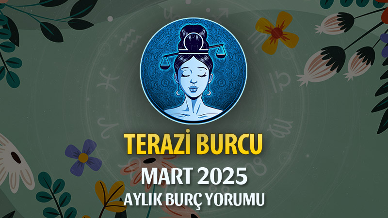 Terazi Burcu Mart 2025 Yorumu: İlişkilerde Denge, Eski Aşklar ve Yeni Başlangıçlar!