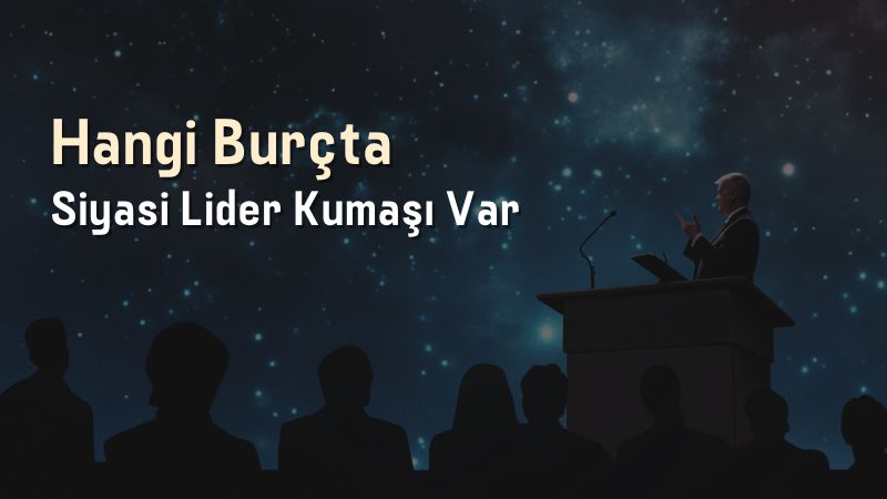 Hangi Burçta Siyasi Lider Kumaşı Var?