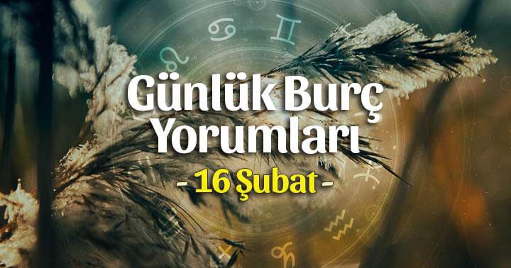 16 Şubat 2025 Günlük Burç Yorumları